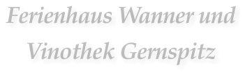 Ferienhaus Wanner und  Vinothek Gernspitz